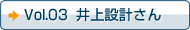 Vol.03 井上設計さん